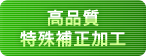 仕上げ：高品質・特殊補正加工